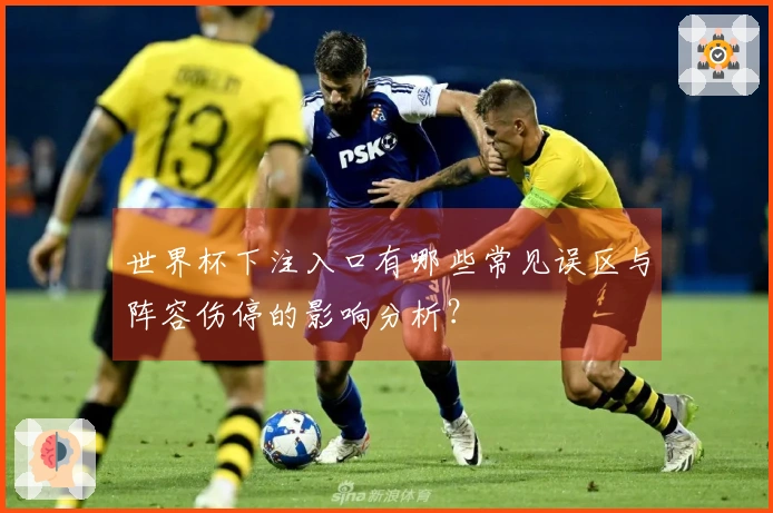 世界杯下注入口有哪些常见误区与阵容伤停的影响分析?