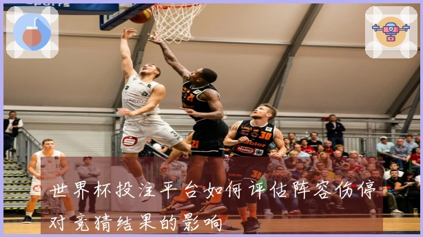 世界杯投注平台如何评估阵容伤停对竞猜结果的影响