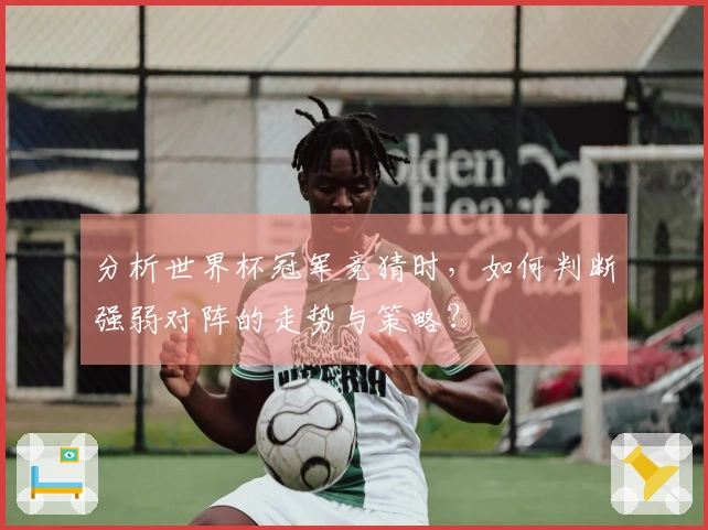 分析世界杯冠军竞猜时，如何判断强弱对阵的走势与策略？