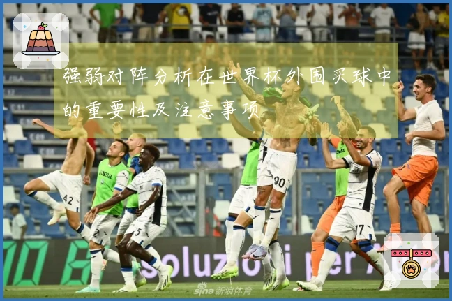 强弱对阵分析在世界杯外围买球中的重要性及注意事项