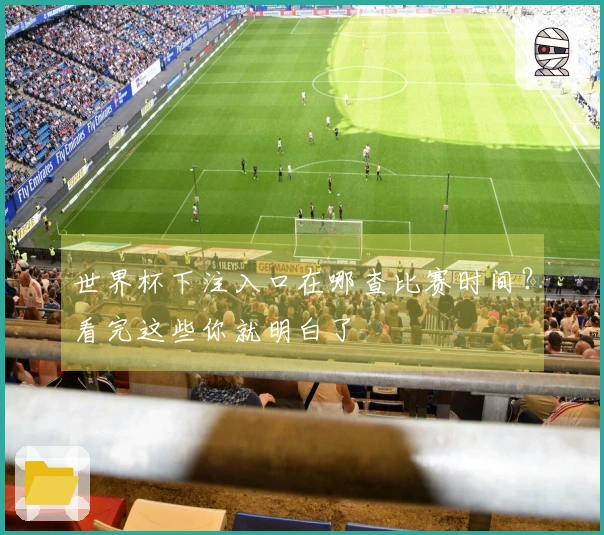 世界杯下注入口在哪查比赛时间？看完这些你就明白了