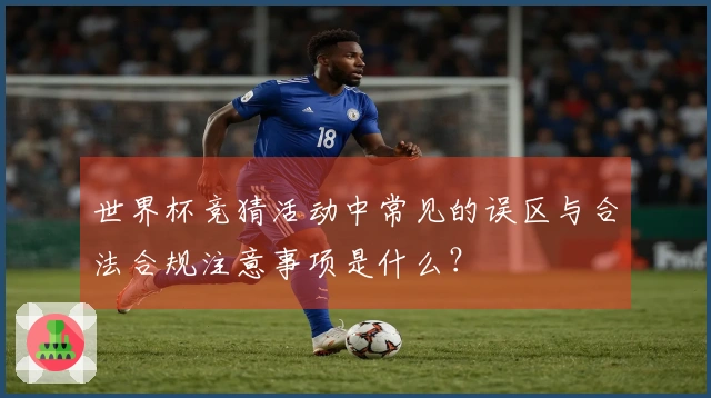世界杯竞猜活动中常见的误区与合法合规注意事项是什么？