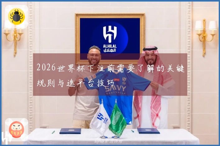 2026世界杯下注前需要了解的关键规则与选平台技巧