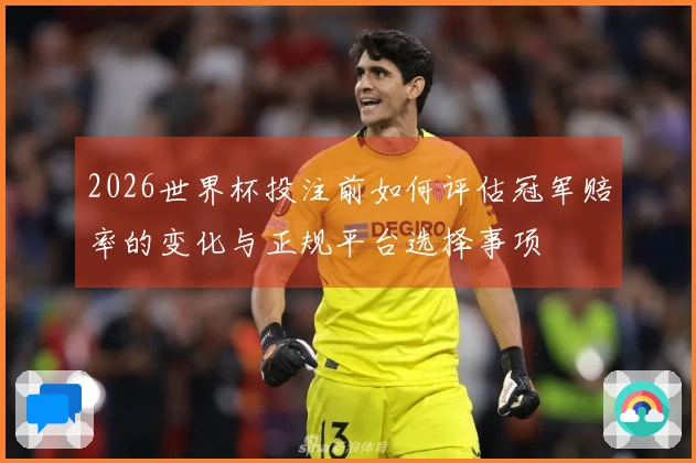 2026世界杯投注前如何评估冠军赔率的变化与正规平台选择事项