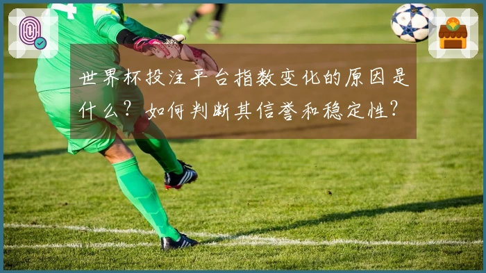世界杯投注平台指数变化的原因是什么？如何判断其信誉和稳定性？