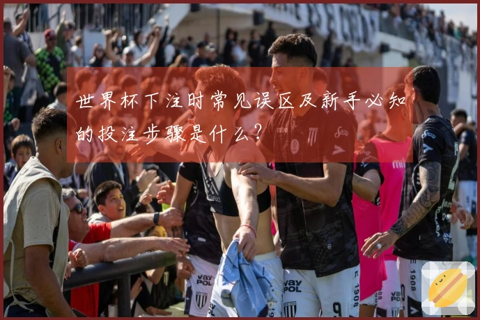 世界杯下注时常见误区及新手必知的投注步骤是什么？
