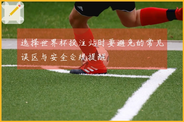选择世界杯投注站时要避免的常见误区与安全合规提醒