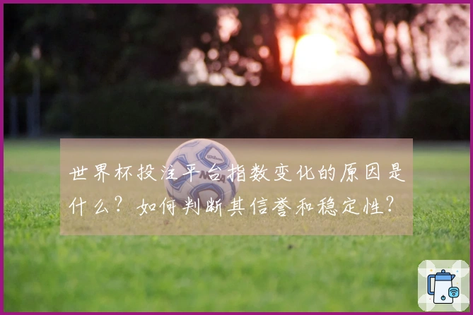 世界杯投注平台指数变化的原因是什么？如何判断其信誉和稳定性？