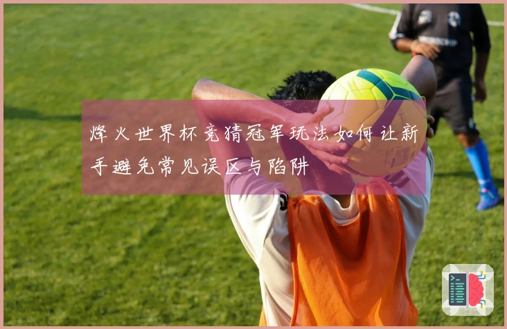 烽火世界杯竞猜冠军玩法如何让新手避免常见误区与陷阱