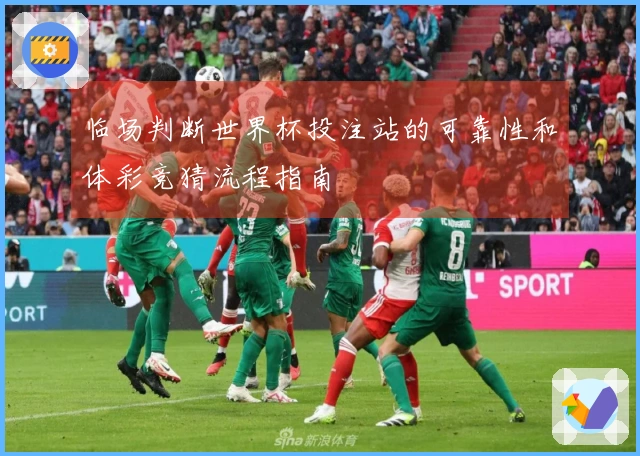 临场判断世界杯投注站的可靠性和体彩竞猜流程指南