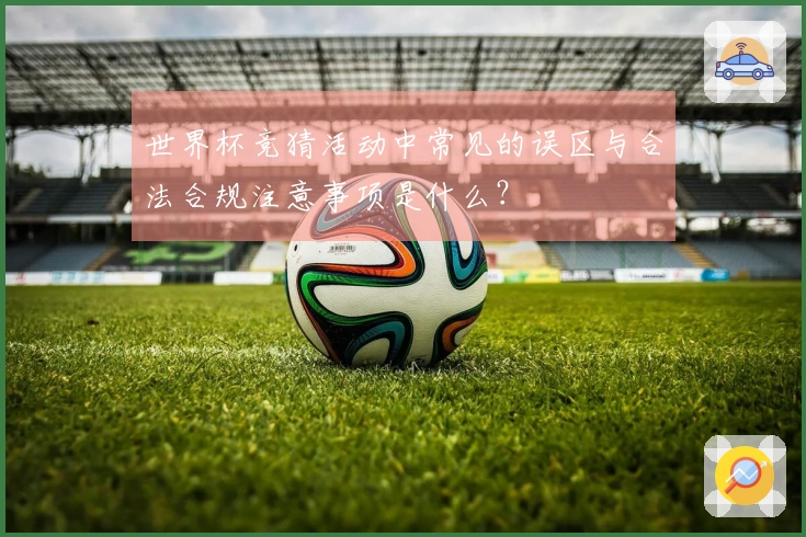 世界杯竞猜活动中常见的误区与合法合规注意事项是什么？